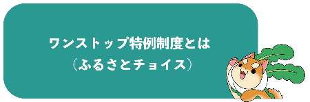 ワンストップ申請の詳細はこちら(ワンストップ特例制度 ふるさとチョイスのページへリンク)